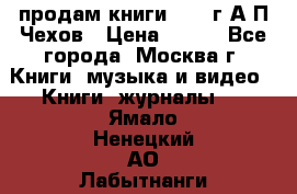 продам книги 1918 г.А.П.Чехов › Цена ­ 600 - Все города, Москва г. Книги, музыка и видео » Книги, журналы   . Ямало-Ненецкий АО,Лабытнанги г.